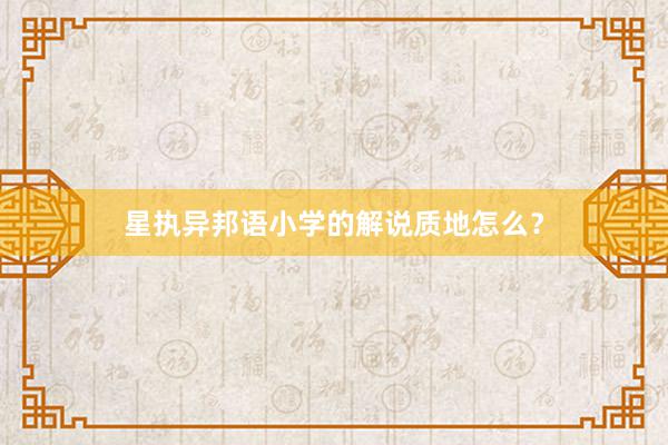 星执异邦语小学的解说质地怎么？