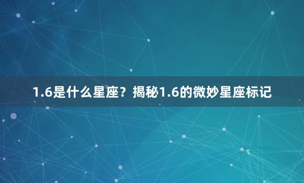 1.6是什么星座？揭秘1.6的微妙星座标记